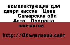 комплектующие для двери ниссан › Цена ­ 2 500 - Самарская обл. Авто » Продажа запчастей   